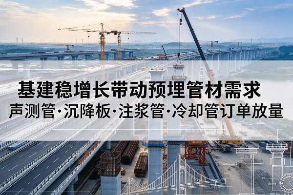 凤阳基建稳增长带动预埋监测管材需求，声测管、沉降板、注浆管订单持续放量